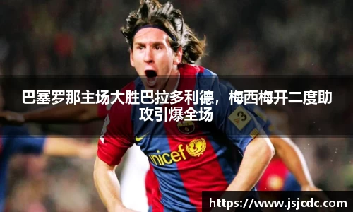巴塞罗那主场大胜巴拉多利德，梅西梅开二度助攻引爆全场