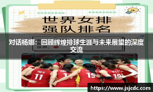 对话杨娜：回顾辉煌排球生涯与未来展望的深度交流
