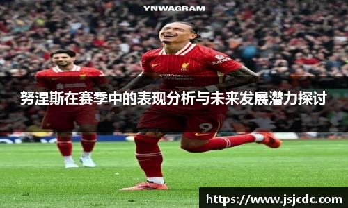 努涅斯在赛季中的表现分析与未来发展潜力探讨