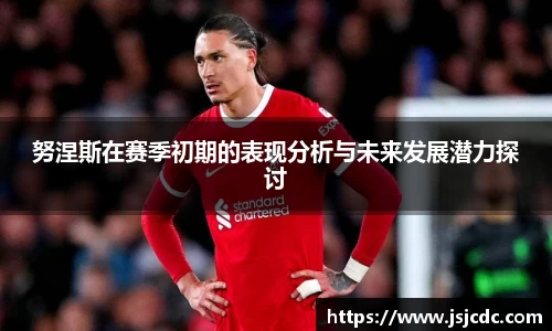 努涅斯在赛季初期的表现分析与未来发展潜力探讨
