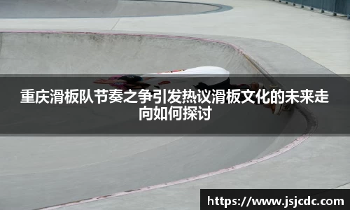 重庆滑板队节奏之争引发热议滑板文化的未来走向如何探讨