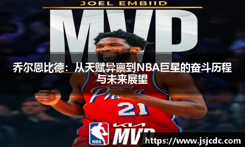 乔尔恩比德：从天赋异禀到NBA巨星的奋斗历程与未来展望