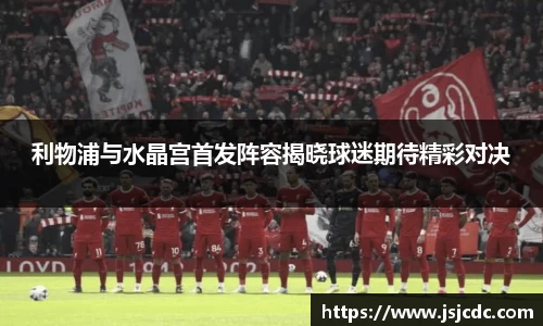 利物浦与水晶宫首发阵容揭晓球迷期待精彩对决